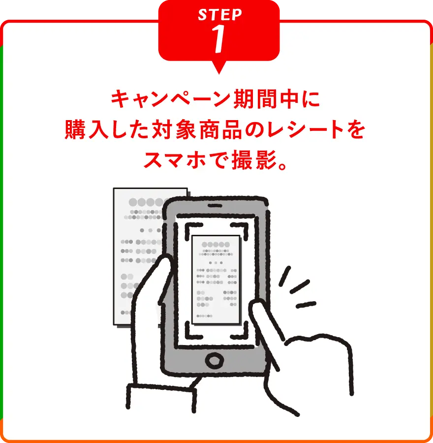 キャンペーン期間中に購入した対象商品のレシートをスマホで撮影。